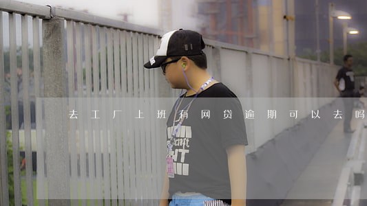 去工厂上班有网贷逾期可以去吗 去工厂上班有网贷逾期可以去吗