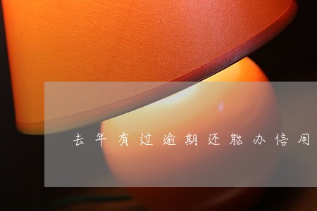 去年有过逾期还能办信用卡吗