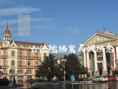 去法院档案局调档需要什么资料 去法院档案局调档需要什么资料