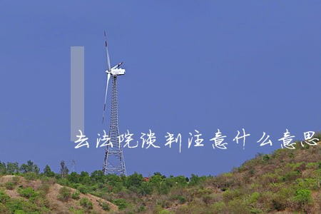 去法院谈判注意什么意思 去法院谈判注意什么意思