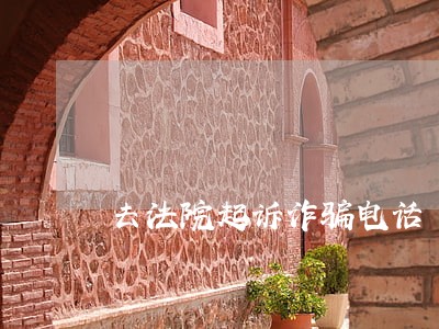 去法院起诉诈骗电话 去法院起诉诈骗电话