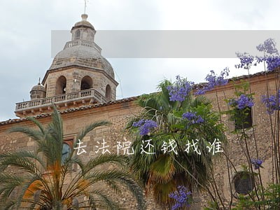 去法院还钱找谁 去法院还钱找谁