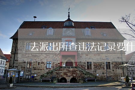 去派出所查违法记录要什么证件 去派出所查违法记录要什么证件