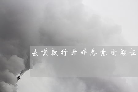 去贷款行开非恶意逾期证明 去贷款行开非恶意逾期证明