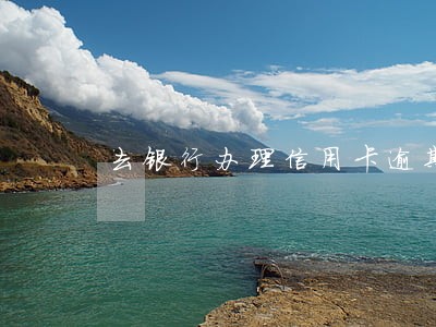 去银行办理信用卡逾期 去银行办理信用卡逾期