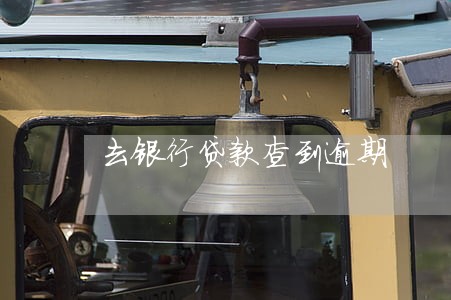 去银行贷款查到逾期 去银行贷款查到逾期