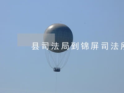 县司法局到锦屏司法所开展调研 县司法局到锦屏司法所开展调研