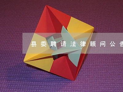 县委聘请法律顾问公告 县委聘请法律顾问公告