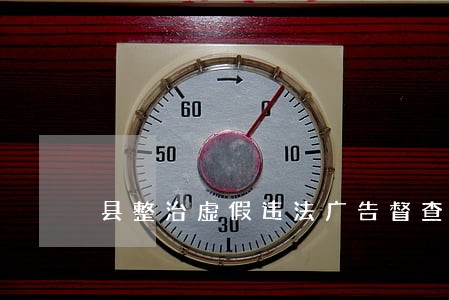 县整治虚假违法广告督查 县整治虚假违法广告督查