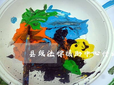 县级法律援助中心什么时间成立 县级法律援助中心什么时间成立