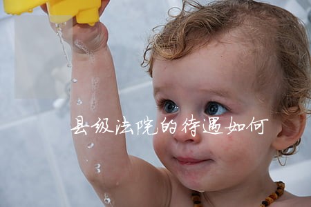 县级法院的待遇如何 县级法院的待遇如何