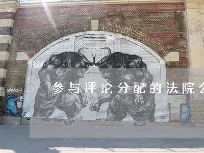 参与评论分配的法院公告 参与评论分配的法院公告