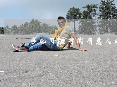 参加司法考试有意义么 参加司法考试有意义么