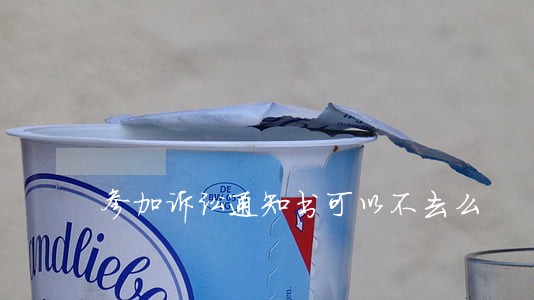 参加诉讼通知书可以不去么