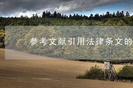 参考文献引用法律条文的格式 参考文献引用法律条文的格式