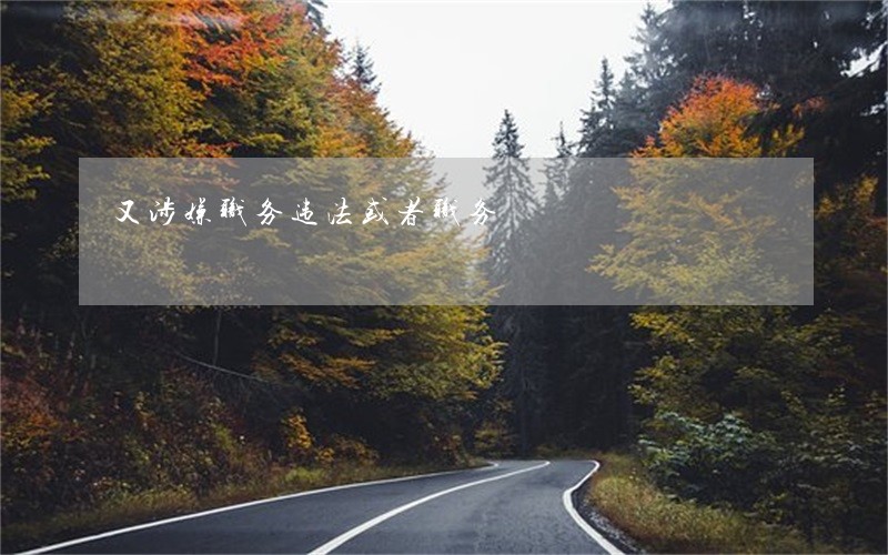又涉嫌职务违法或者职务 又涉嫌职务违法或者职务
