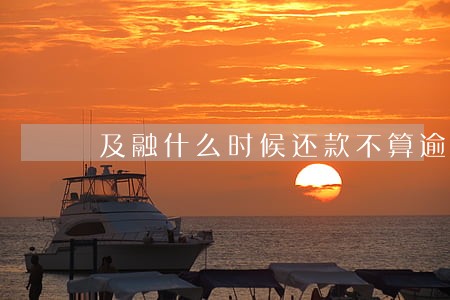 及融什么时候还款不算逾期