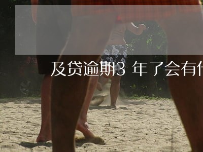及贷逾期3年了会有什么后果 及贷逾期3年了会有什么后果