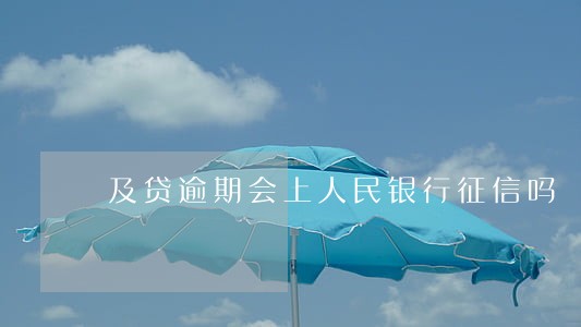及贷逾期会上人民银行征信吗 及贷逾期会上人民银行征信吗