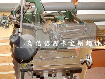 友信信用卡逾期起诉 友信信用卡逾期起诉