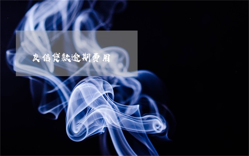 友信贷款逾期费用 友信贷款逾期费用