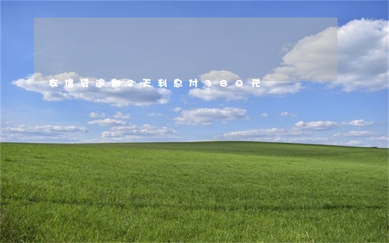 友信贷逾期2天利息付380元 友信贷逾期2天利息付380元