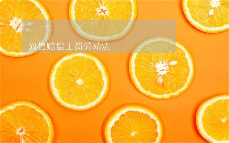 双倍赔偿工资劳动法 双倍赔偿工资劳动法