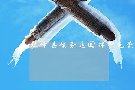 双峰县债务追回律师免费咨询 双峰县债务追回律师免费咨询