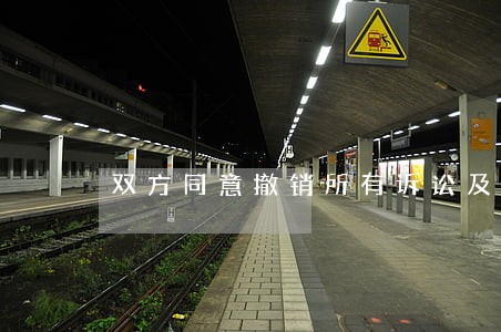 双方同意撤销所有诉讼及仲裁 双方同意撤销所有诉讼及仲裁