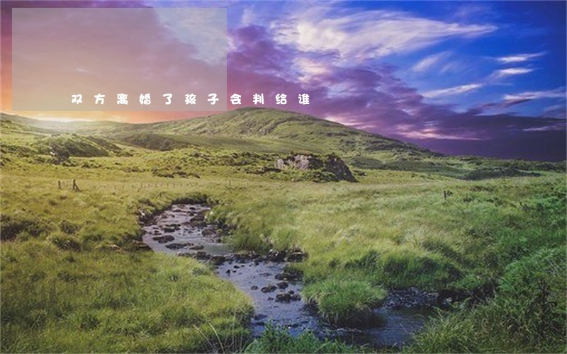 双方离婚了孩子会判给谁 双方离婚了孩子会判给谁