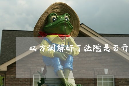 双方调解好了法院是否开结案证明 双方调解好了法院是否开结案证明