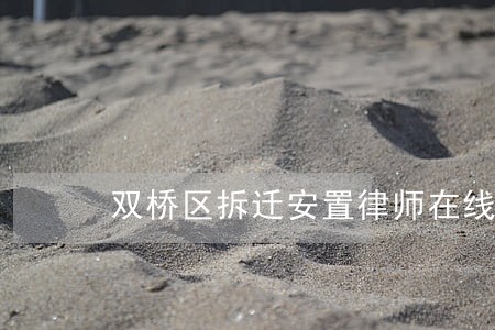双桥区拆迁安置律师在线免费咨询 双桥区拆迁安置律师在线免费咨询