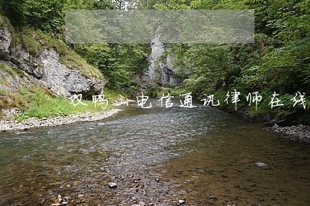双鸭山电信通讯律师在线免费咨询 双鸭山电信通讯律师在线免费咨询