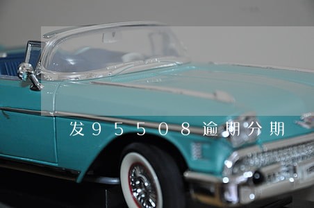 发95508逾期分期 发95508逾期分期