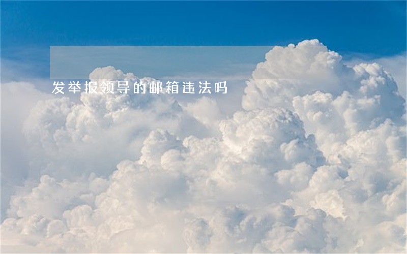 发举报领导的邮箱违法吗 发举报领导的邮箱违法吗