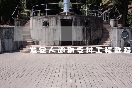 发包人逾期支付工程款超过56天 发包人逾期支付工程款超过56天