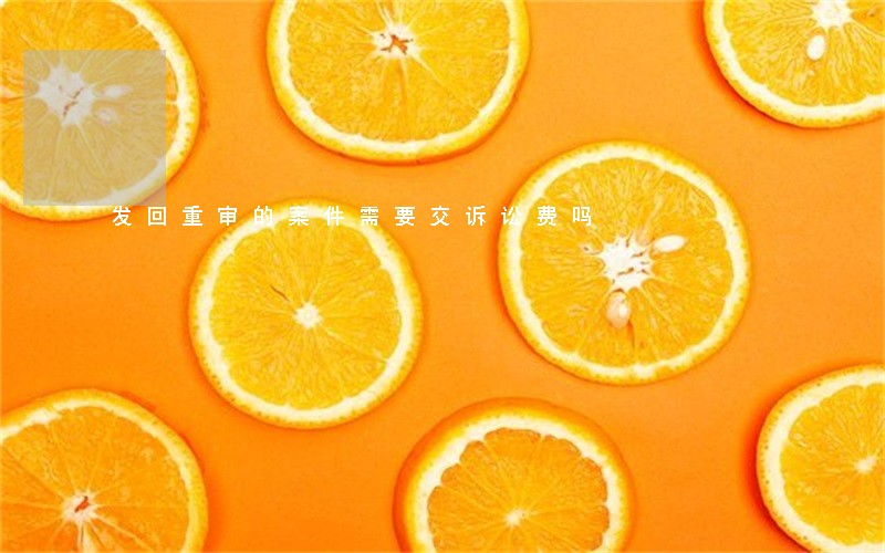 发回重审的案件需要交诉讼费吗 发回重审的案件需要交诉讼费吗