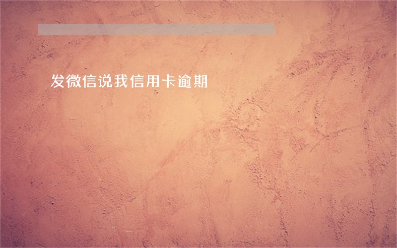 发微信说我信用卡逾期 发微信说我信用卡逾期