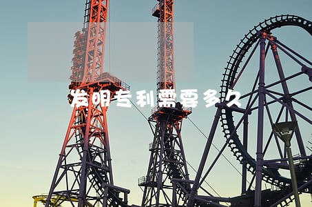 发明专利需要多久 发明专利需要多久