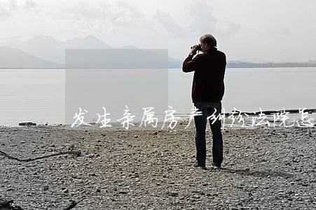 发生亲属房产纠纷法院怎样判 发生亲属房产纠纷法院怎样判