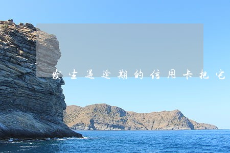 发生过逾期的信用卡把它注销 发生过逾期的信用卡把它注销
