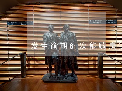 发生逾期6次能购房贷款吗 发生逾期6次能购房贷款吗