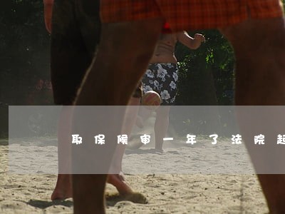 取保候审一年了法院起诉拓展阅读 取保候审一年了法院起诉拓展阅读