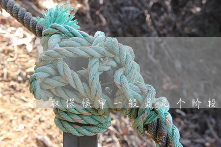 取保候审一般是几个阶段 取保候审一般是几个阶段