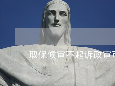 取保候审不起诉政审可以过吗 取保候审不起诉政审可以过吗