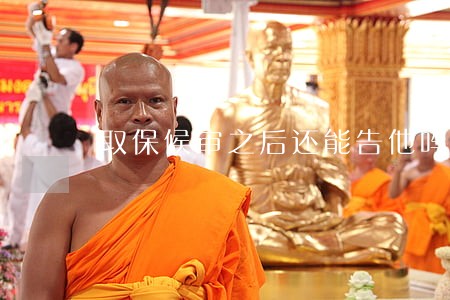 取保候审之后还能告他吗 取保候审之后还能告他吗