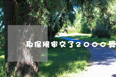 取保候审交了2000算多吗 取保候审交了2000算多吗