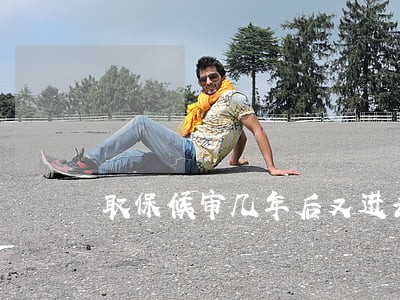 取保候审几年后又进去了 取保候审几年后又进去了