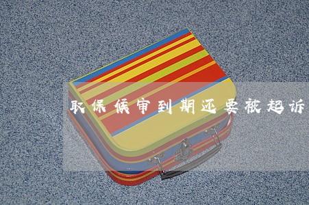 取保候审到期还要被起诉吗 取保候审到期还要被起诉吗
