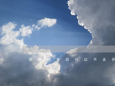 取保候审后可以不去开庭吗 取保候审后可以不去开庭吗